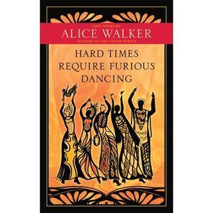 Hard Times Require Furious Dancing: New Poems -- Alice Walker